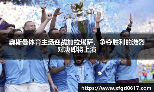 奥斯曼体育主场迎战加拉塔萨，争夺胜利的激烈对决即将上演