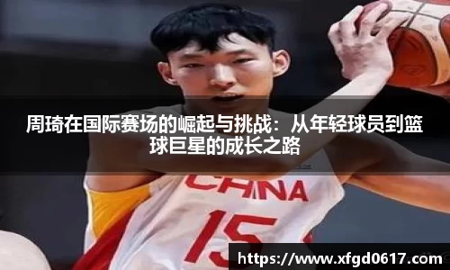 周琦在国际赛场的崛起与挑战：从年轻球员到篮球巨星的成长之路